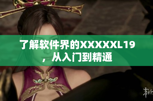 了解软件界的XXXXXL19，从入门到精通