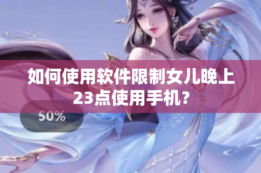 如何使用软件限制女儿晚上23点使用手机？
