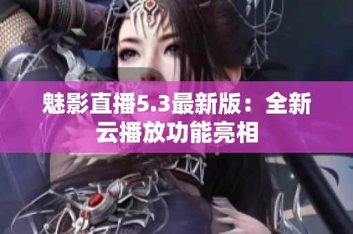 魅影直播5.3最新版：全新云播放功能亮相