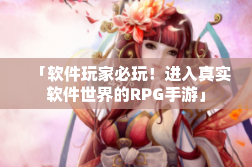 「软件玩家必玩！进入真实软件世界的RPG手游」