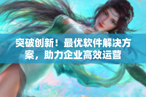 突破创新！最优软件解决方案，助力企业高效运营