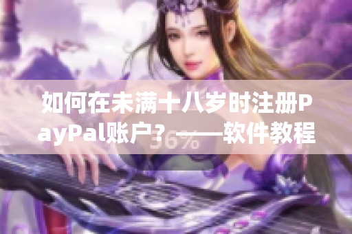 如何在未满十八岁时注册PayPal账户？——软件教程