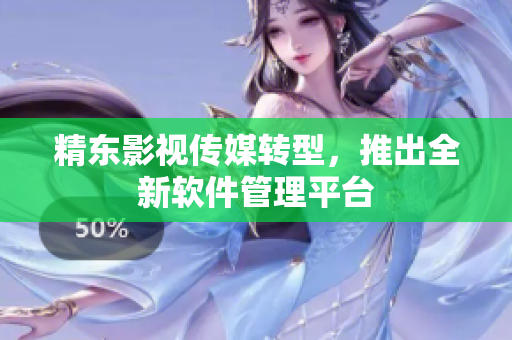 精东影视传媒转型，推出全新软件管理平台