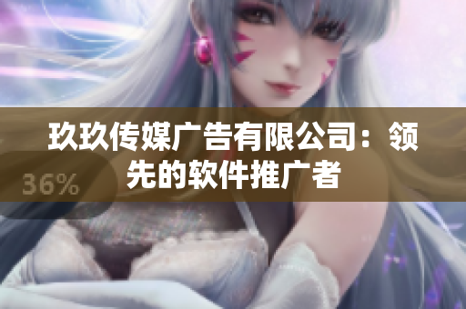 玖玖传媒广告有限公司：领先的软件推广者