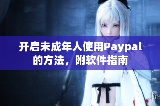 开启未成年人使用Paypal的方法，附软件指南