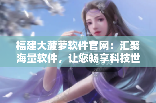 福建大菠萝软件官网：汇聚海量软件，让您畅享科技世界
