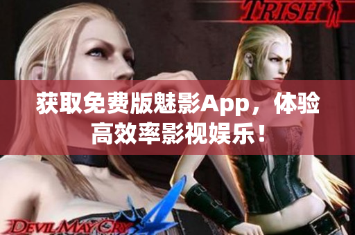 获取免费版魅影App，体验高效率影视娱乐！