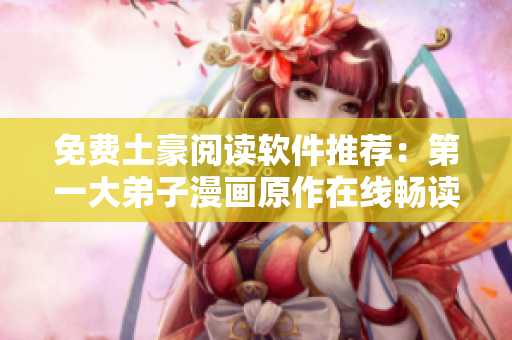 免费土豪阅读软件推荐：第一大弟子漫画原作在线畅读