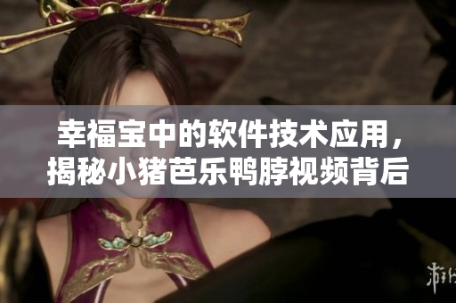 幸福宝中的软件技术应用，揭秘小猪芭乐鸭脖视频背后的秘密