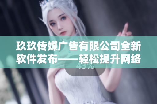 玖玖传媒广告有限公司全新软件发布——轻松提升网络推广效果