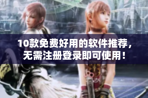 10款免费好用的软件推荐，无需注册登录即可使用！