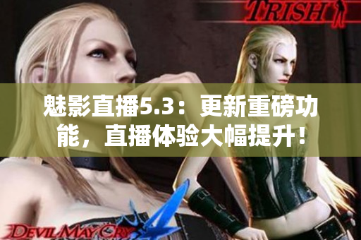 魅影直播5.3：更新重磅功能，直播体验大幅提升！
