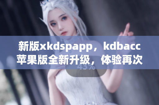 新版xkdspapp，kdbacc苹果版全新升级，体验再次升级！