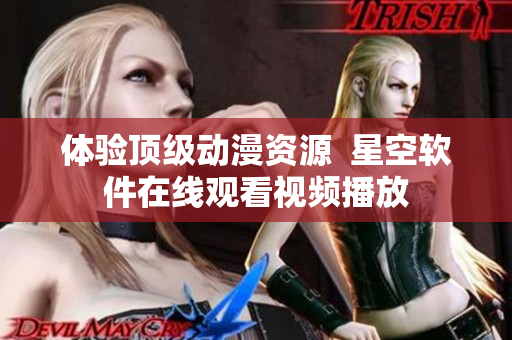 体验顶级动漫资源  星空软件在线观看视频播放