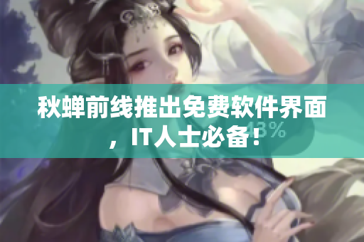 秋蝉前线推出免费软件界面，IT人士必备！