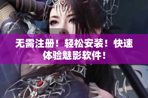 无需注册！轻松安装！快速体验魅影软件！