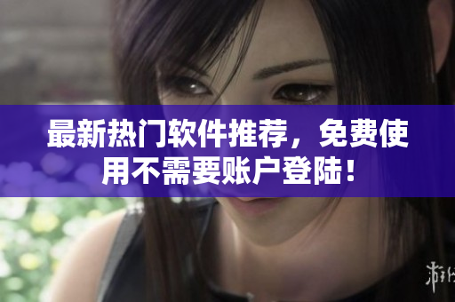 最新热门软件推荐，免费使用不需要账户登陆！
