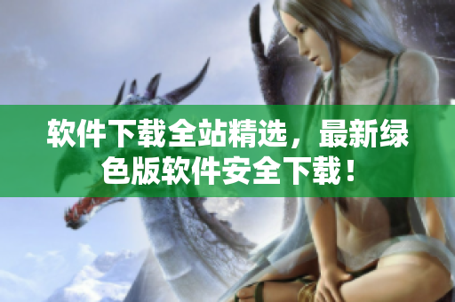 软件下载全站精选，最新绿色版软件安全下载！
