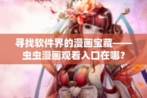 寻找软件界的漫画宝藏——虫虫漫画观看入口在哪？