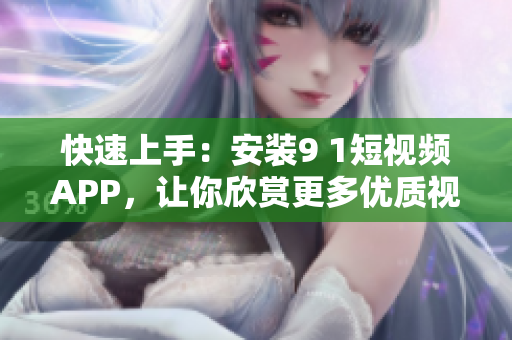 快速上手：安装9 1短视频APP，让你欣赏更多优质视频资源