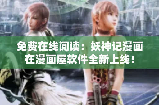 免费在线阅读：妖神记漫画在漫画屋软件全新上线！