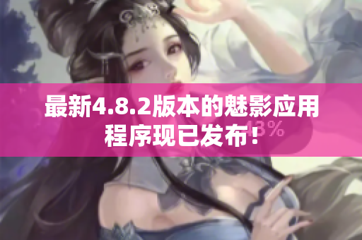 最新4.8.2版本的魅影应用程序现已发布！