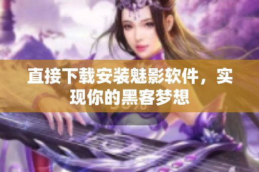 直接下载安装魅影软件，实现你的黑客梦想