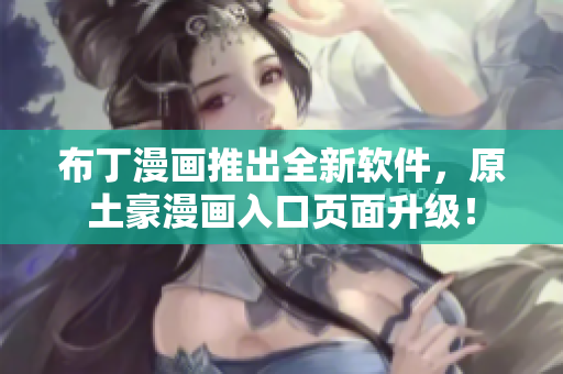 布丁漫画推出全新软件，原土豪漫画入口页面升级！