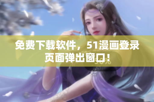 免费下载软件，51漫画登录页面弹出窗口！
