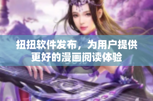 扭扭软件发布，为用户提供更好的漫画阅读体验