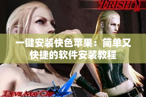 一键安装快色苹果：简单又快捷的软件安装教程