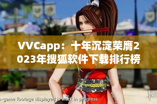 VVCapp：十年沉淀荣膺2023年搜狐软件下载排行榜首