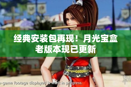 经典安装包再现！月光宝盒老版本现已更新