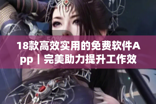 18款高效实用的免费软件App｜完美助力提升工作效率