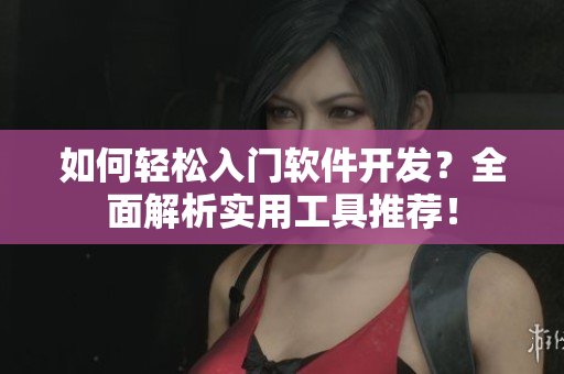 如何轻松入门软件开发？全面解析实用工具推荐！