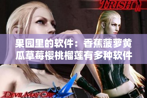 果园里的软件：香蕉菠萝黄瓜草莓樱桃榴莲有多种软件对应用处