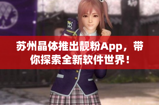 苏州晶体推出靓粉App，带你探索全新软件世界！