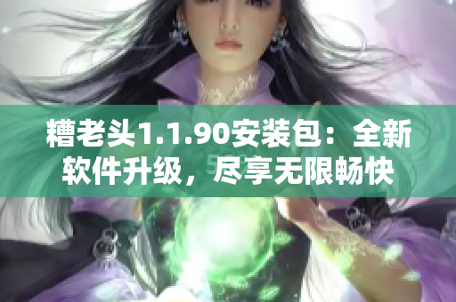 糟老头1.1.90安装包：全新软件升级，尽享无限畅快