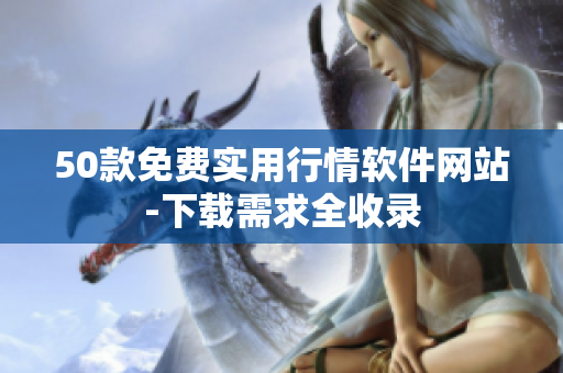 50款免费实用行情软件网站-下载需求全收录