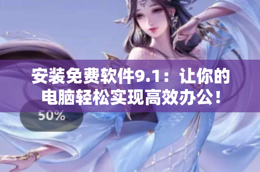 安装免费软件9.1：让你的电脑轻松实现高效办公！