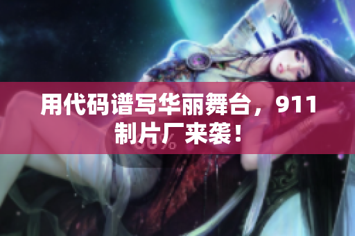 用代码谱写华丽舞台，911制片厂来袭！