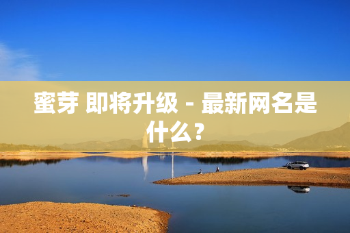 蜜芽 即将升级 - 最新网名是什么？
