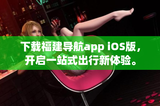 下载福建导航app iOS版，开启一站式出行新体验。