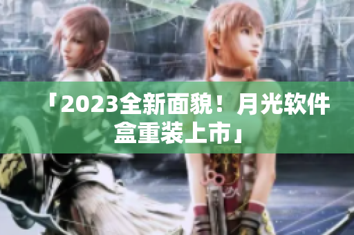 「2023全新面貌！月光软件盒重装上市」