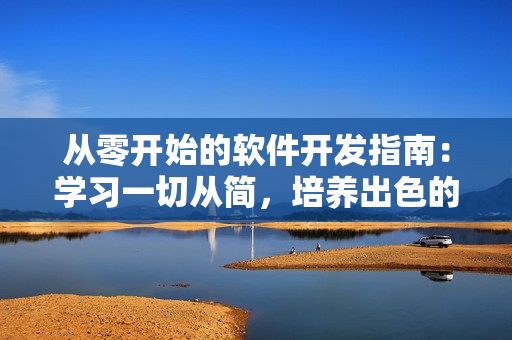 从零开始的软件开发指南：学习一切从简，培养出色的代码习惯