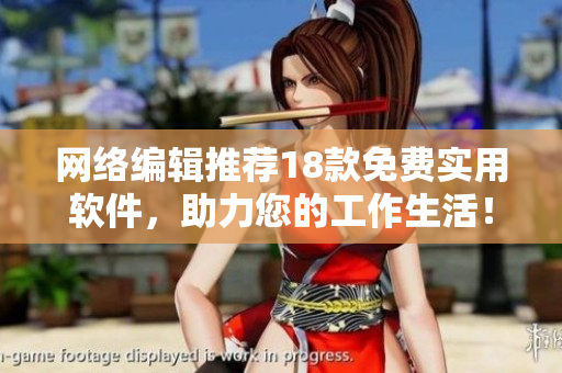 网络编辑推荐18款免费实用软件，助力您的工作生活！