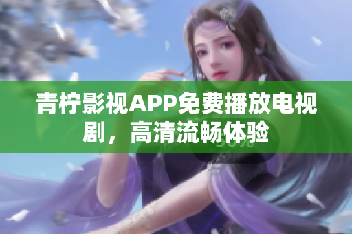 青柠影视APP免费播放电视剧，高清流畅体验