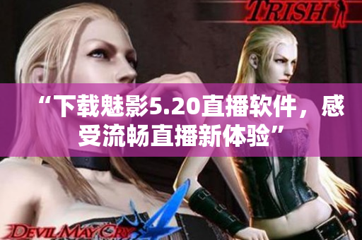 “下载魅影5.20直播软件，感受流畅直播新体验”