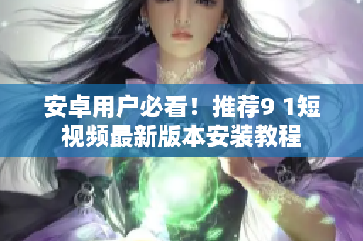 安卓用户必看！推荐9 1短视频最新版本安装教程