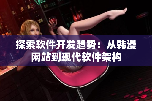 探索软件开发趋势：从韩漫网站到现代软件架构